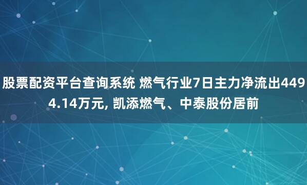 股票配资平台查询系统 燃气行业7日主力净流出4494.14万元, 凯添燃气、中泰股份居前
