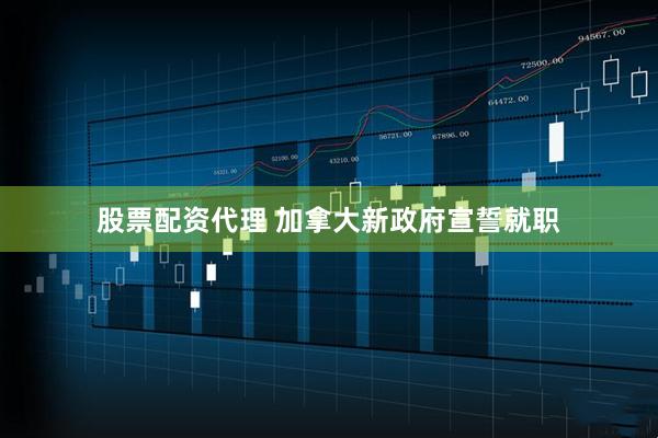 股票配资代理 加拿大新政府宣誓就职