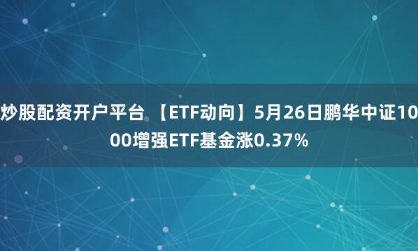 炒股配资开户平台 【ETF动向】5月26日鹏华中证1000增强ETF基金涨0.37%