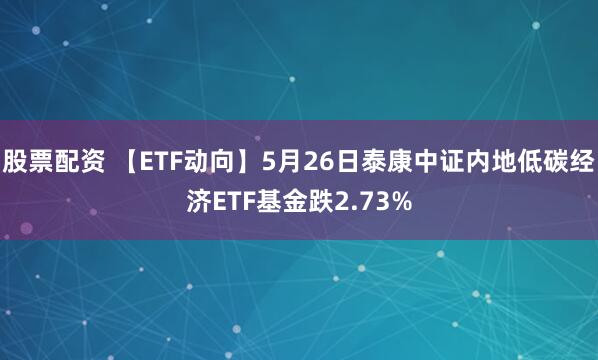 股票配资 【ETF动向】5月26日泰康中证内地低碳经济ETF基金跌2.73%