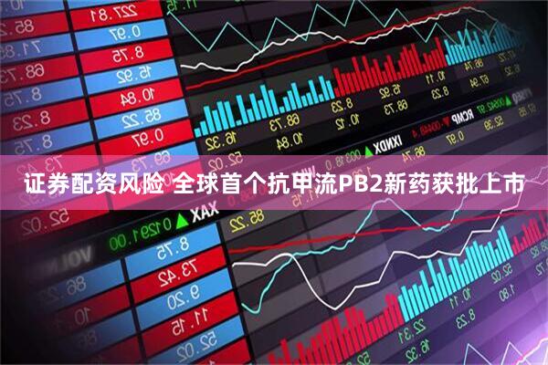 证券配资风险 全球首个抗甲流PB2新药获批上市