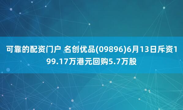 可靠的配资门户 名创优品(09896)6月13日斥资199.17万港元回购5.7万股