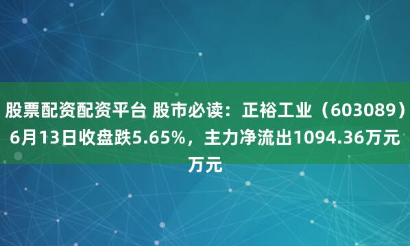 股票配资配资平台 股市必读：正裕工业（603089）6月13日收盘跌5.65%，主力净流出1094.36万元