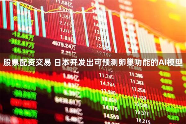 股票配资交易 日本开发出可预测卵巢功能的AI模型