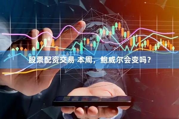 股票配资交易 本周，鲍威尔会变吗？