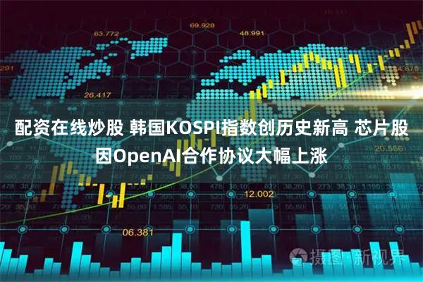 配资在线炒股 韩国KOSPI指数创历史新高 芯片股因OpenAI合作协议大幅上涨