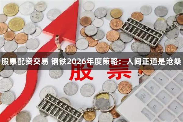 股票配资交易 钢铁2026年度策略：人间正道是沧桑