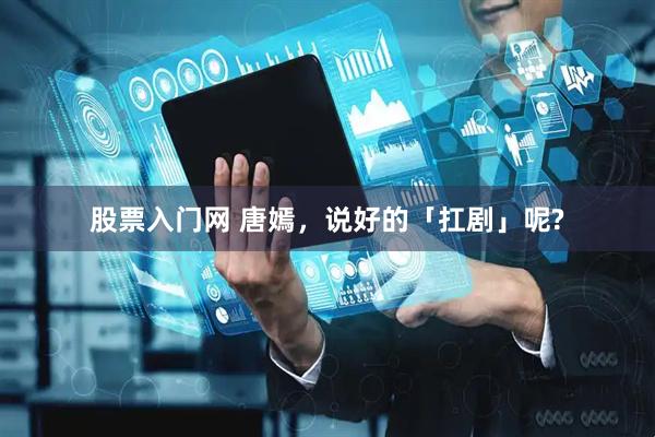 股票入门网 唐嫣，说好的「扛剧」呢?