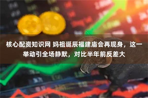 核心配资知识网 妈祖诞辰福建庙会再现身，这一举动引全场静默，对比半年前反差大