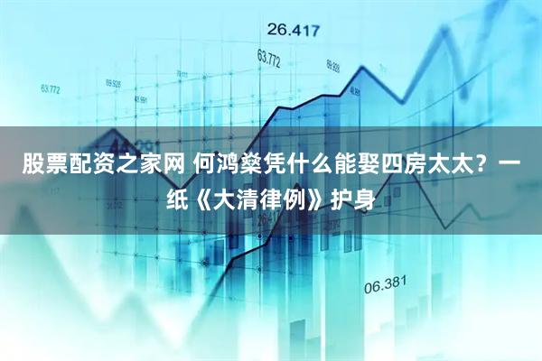 股票配资之家网 何鸿燊凭什么能娶四房太太？一纸《大清律例》护身