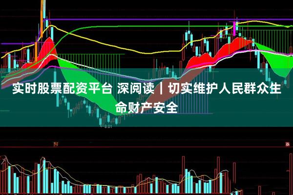 实时股票配资平台 深阅读｜切实维护人民群众生命财产安全